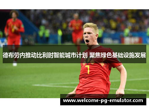 德布劳内推动比利时智能城市计划 聚焦绿色基础设施发展 德布劳内推动比利时智能城市计划 聚焦绿色基础设施发展