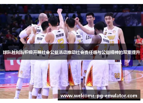 球队胜利后积极开展社会公益活动推动社会责任感与公益精神的双重提升 球队胜利后积极开展社会公益活动推动社会责任感与公益精神的双重提升