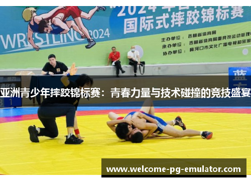 亚洲青少年摔跤锦标赛:青春力量与技术碰撞的竞技盛宴 亚洲青少年摔跤锦标赛:青春力量与技术碰撞的竞技盛宴