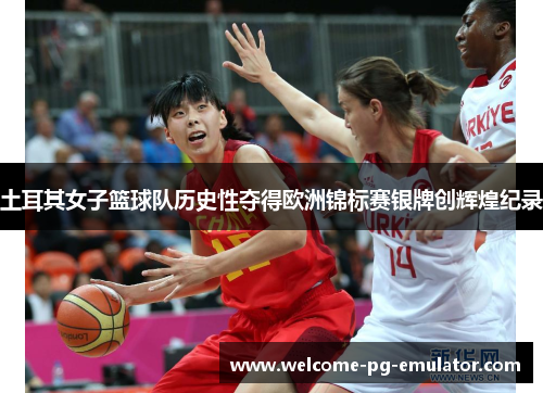 土耳其女子篮球队历史性夺得欧洲锦标赛银牌创辉煌纪录 土耳其女子篮球队历史性夺得欧洲锦标赛银牌创辉煌纪录