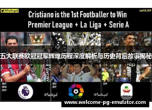 五大联赛欧冠冠军辉煌历程深度解析与历史背后故事揭秘 五大联赛欧冠冠军辉煌历程深度解析与历史背后故事揭秘