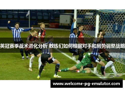 英冠赛季战术进化分析 教练们如何根据对手和局势调整战略 英冠赛季战术进化分析 教练们如何根据对手和局势调整战略