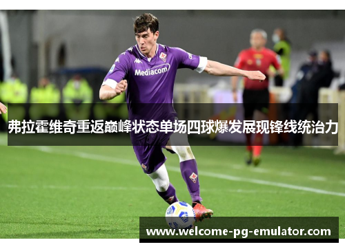 弗拉霍维奇重返巅峰状态单场四球爆发展现锋线统治力 弗拉霍维奇重返巅峰状态单场四球爆发展现锋线统治力