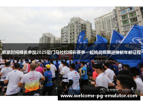 抓紧时间报名参加2025厦门马拉松精彩赛事一起挑战极限迎接新年新征程 抓紧时间报名参加2025厦门马拉松精彩赛事一起挑战极限迎接新年新征程
