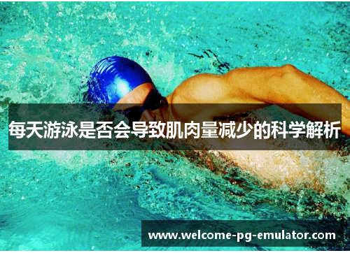 每天游泳是否会导致肌肉量减少的科学解析 每天游泳是否会导致肌肉量减少的科学解析
