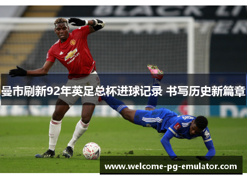 曼市刷新92年英足总杯进球记录 书写历史新篇章 曼市刷新92年英足总杯进球记录 书写历史新篇章