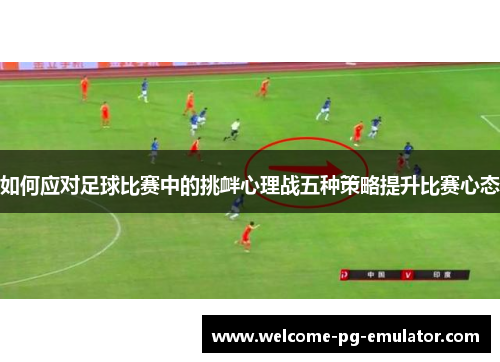 如何应对足球比赛中的挑衅心理战五种策略提升比赛心态 如何应对足球比赛中的挑衅心理战五种策略提升比赛心态