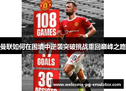 曼联如何在困境中逆袭突破挑战重回巅峰之路 曼联如何在困境中逆袭突破挑战重回巅峰之路