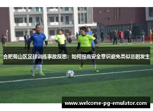 合肥蜀山区足球训练事故反思：如何提高安全意识避免类似悲剧发生