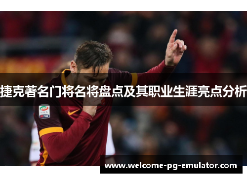 捷克著名门将名将盘点及其职业生涯亮点分析 捷克著名门将名将盘点及其职业生涯亮点分析