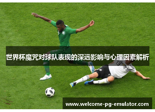 世界杯魔咒对球队表现的深远影响与心理因素解析