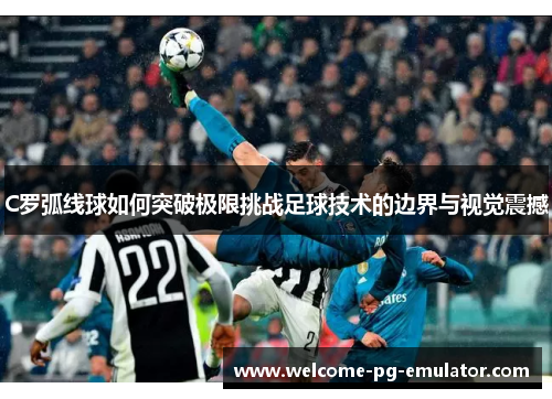 C罗弧线球如何突破极限挑战足球技术的边界与视觉震撼 C罗弧线球如何突破极限挑战足球技术的边界与视觉震撼