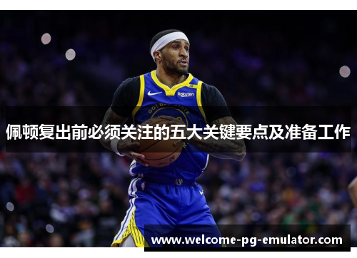 佩顿复出前必须关注的五大关键要点及准备工作 佩顿复出前必须关注的五大关键要点及准备工作