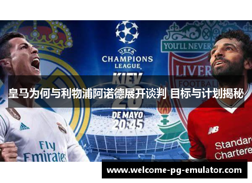 皇马为何与利物浦阿诺德展开谈判 目标与计划揭秘 皇马为何与利物浦阿诺德展开谈判 目标与计划揭秘