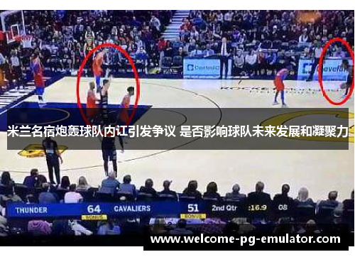 米兰名宿炮轰球队内讧引发争议 是否影响球队未来发展和凝聚力 米兰名宿炮轰球队内讧引发争议 是否影响球队未来发展和凝聚力