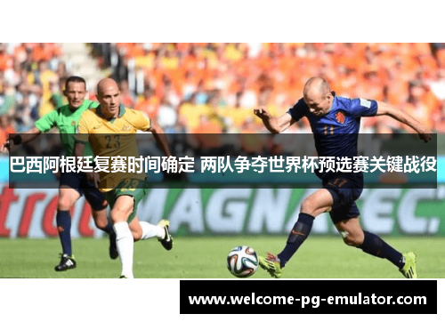 巴西阿根廷复赛时间确定 两队争夺世界杯预选赛关键战役 巴西阿根廷复赛时间确定 两队争夺世界杯预选赛关键战役