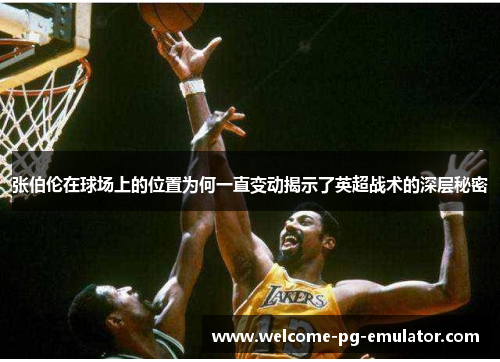 张伯伦在球场上的位置为何一直变动揭示了英超战术的深层秘密