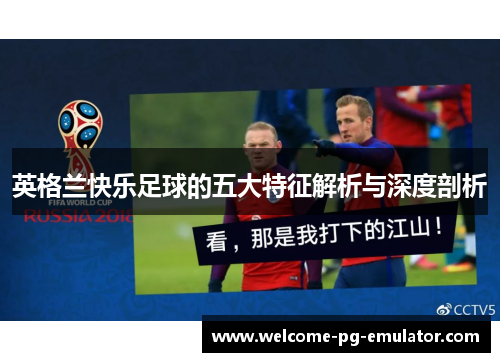 英格兰快乐足球的五大特征解析与深度剖析 英格兰快乐足球的五大特征解析与深度剖析