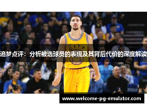 追梦点评：分析被选球员的表现及其背后代价的深度解读