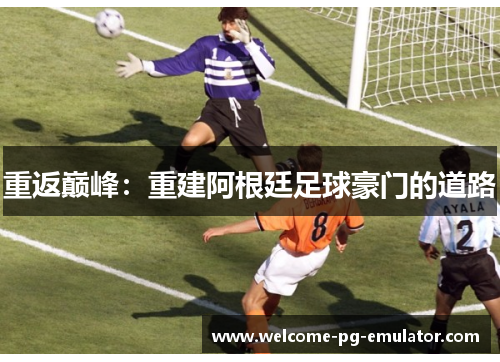 重返巅峰：重建阿根廷足球豪门的道路