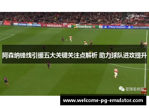 阿森纳锋线引援五大关键关注点解析 助力球队进攻提升 阿森纳锋线引援五大关键关注点解析 助力球队进攻提升
