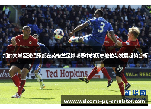 加的夫城足球俱乐部在英格兰足球联赛中的历史地位与发展趋势分析 加的夫城足球俱乐部在英格兰足球联赛中的历史地位与发展趋势分析