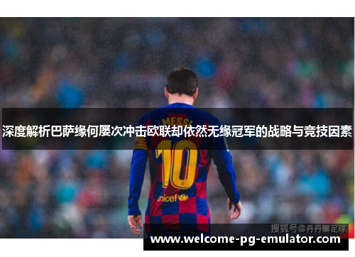 深度解析巴萨缘何屡次冲击欧联却依然无缘冠军的战略与竞技因素
