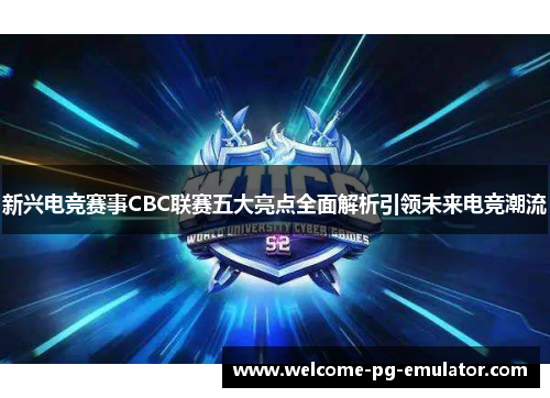 新兴电竞赛事CBC联赛五大亮点全面解析引领未来电竞潮流 新兴电竞赛事CBC联赛五大亮点全面解析引领未来电竞潮流