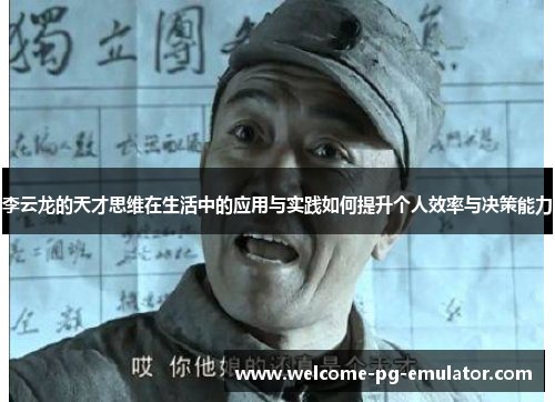 李云龙的天才思维在生活中的应用与实践如何提升个人效率与决策能力