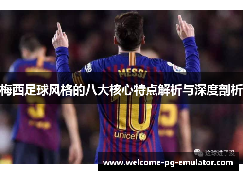 梅西足球风格的八大核心特点解析与深度剖析