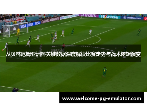 从贝林厄姆亚洲杯关键数据深度解读比赛走势与战术逻辑演变