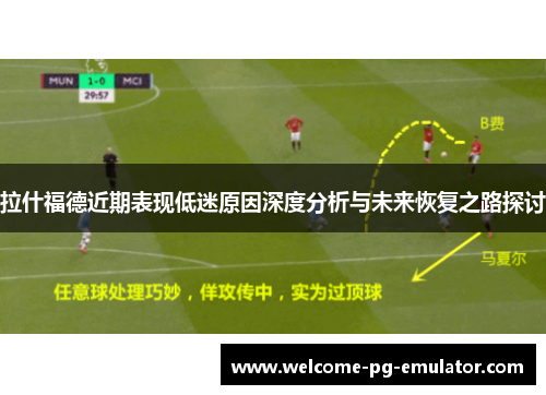 拉什福德近期表现低迷原因深度分析与未来恢复之路探讨