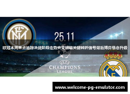 欧冠本周焦点追踪决战阶段走势突变暗藏关键转折信号背后博弈悬念升级