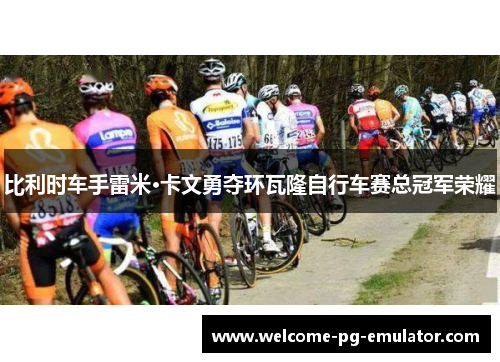比利时车手雷米·卡文勇夺环瓦隆自行车赛总冠军荣耀