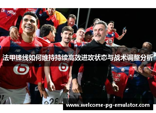 法甲锋线如何维持持续高效进攻状态与战术调整分析
