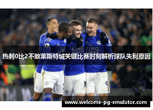 热刺0比2不敌莱斯特城关键比赛时刻解析球队失利原因