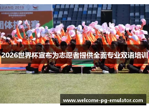 2026世界杯宣布为志愿者提供全面专业双语培训