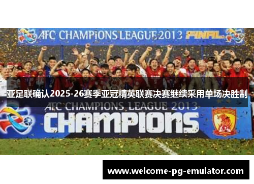 亚足联确认2025-26赛季亚冠精英联赛决赛继续采用单场决胜制