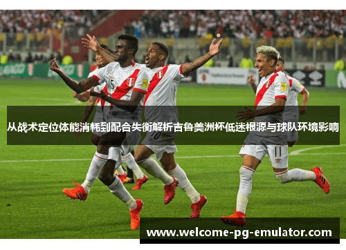 从战术定位体能消耗到配合失衡解析吉鲁美洲杯低迷根源与球队环境影响