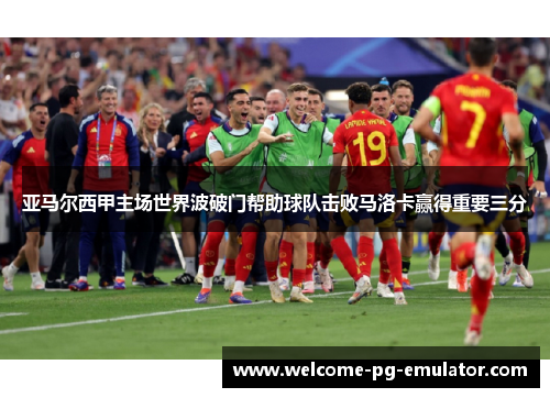 亚马尔西甲主场世界波破门帮助球队击败马洛卡赢得重要三分