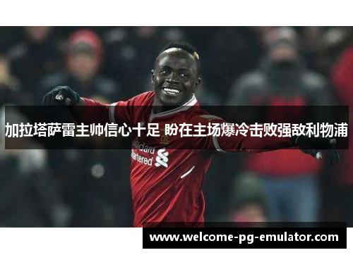 加拉塔萨雷主帅信心十足 盼在主场爆冷击败强敌利物浦