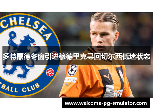 多特蒙德冬窗引进穆德里克寻回切尔西低迷状态