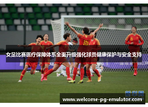 女足比赛医疗保障体系全面升级强化球员健康保护与安全支持