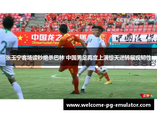 张玉宁客场读秒绝杀巴林 中国男足再度上演惊天逆转展现韧性