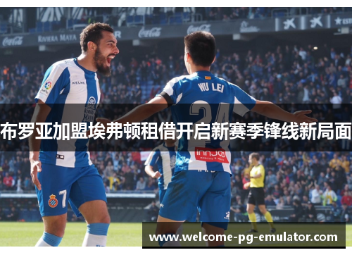 布罗亚加盟埃弗顿租借开启新赛季锋线新局面