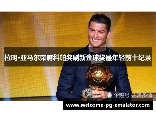 拉明·亚马尔荣膺科帕奖刷新金球奖最年轻前十纪录