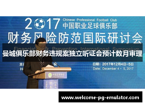 曼城俱乐部财务违规案独立听证会预计数月审理