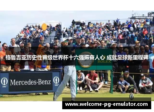 格鲁吉亚历史性晋级世界杯十六强振奋人心 成就足球新里程碑