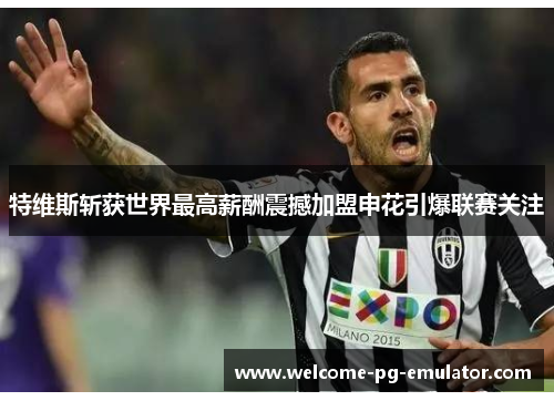 特维斯斩获世界最高薪酬震撼加盟申花引爆联赛关注