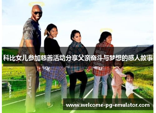 科比女儿参加慈善活动分享父亲奋斗与梦想的感人故事